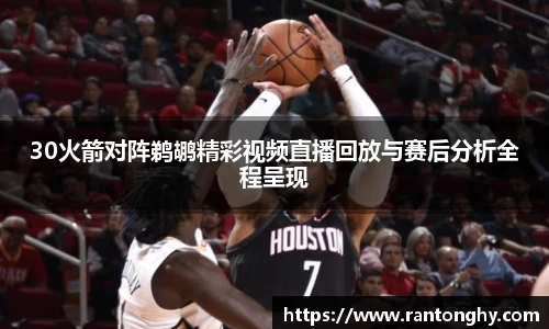 xingkong.com30火箭对阵鹈鹕精彩视频直播回放与赛后分析全程呈现